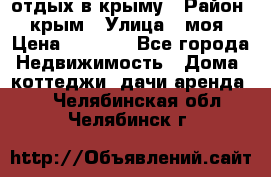 отдых в крыму › Район ­ крым › Улица ­ моя › Цена ­ 1 200 - Все города Недвижимость » Дома, коттеджи, дачи аренда   . Челябинская обл.,Челябинск г.